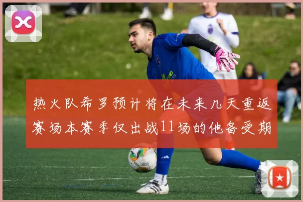热火队希罗预计将在未来几天重返赛场本赛季仅出战11场的他备受期待