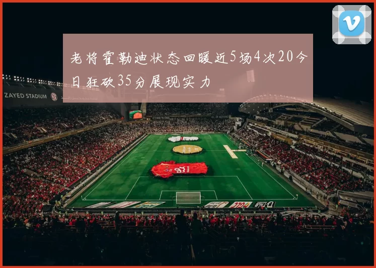 老将霍勒迪状态回暖近5场4次20今日狂砍35分展现实力