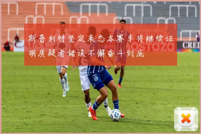 斯普利特坚定表态本赛季将继续证明质疑者错误不懈奋斗到底