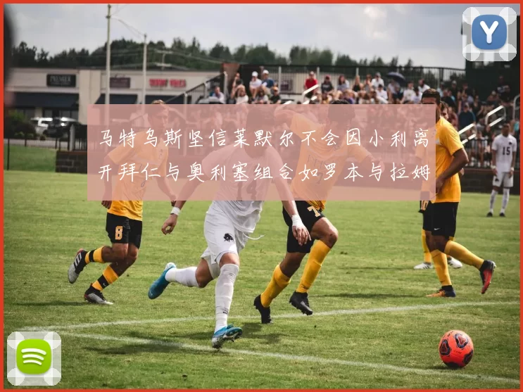 马特乌斯坚信莱默尔不会因小利离开拜仁与奥利塞组合如罗本与拉姆